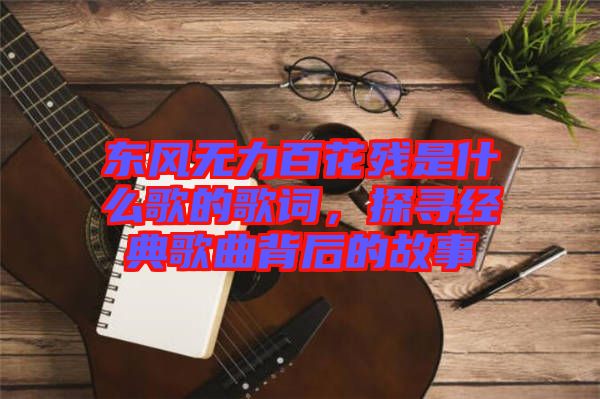 東風無力百花殘是什么歌的歌詞，探尋經(jīng)典歌曲背后的故事