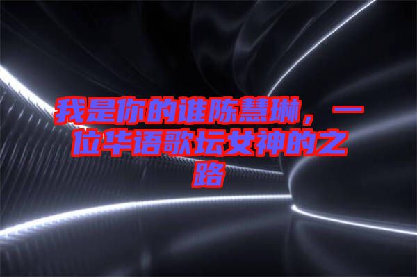 我是你的誰陳慧琳，一位華語歌壇女神的之路