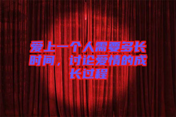 愛上一個人需要多長時間，討論愛情的成長過程