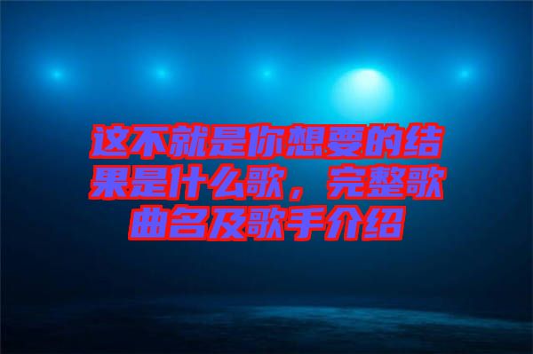 這不就是你想要的結(jié)果是什么歌，完整歌曲名及歌手介紹