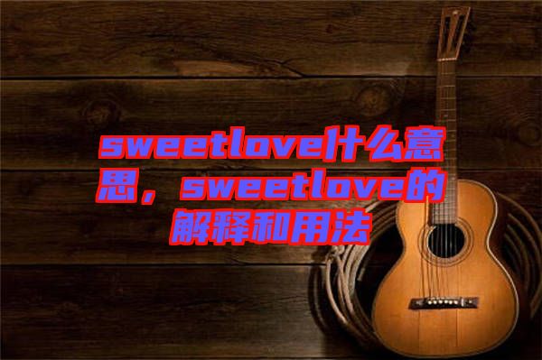 sweetlove什么意思，sweetlove的解釋和用法