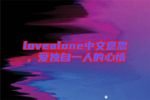 lovealone中文意思，愛獨(dú)自一人的心情