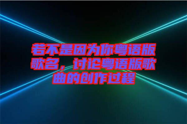 若不是因?yàn)槟慊浾Z版歌名，討論粵語版歌曲的創(chuàng)作過程