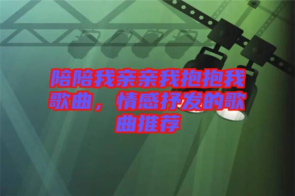 陪陪我親親我抱抱我歌曲，情感抒發(fā)的歌曲推薦