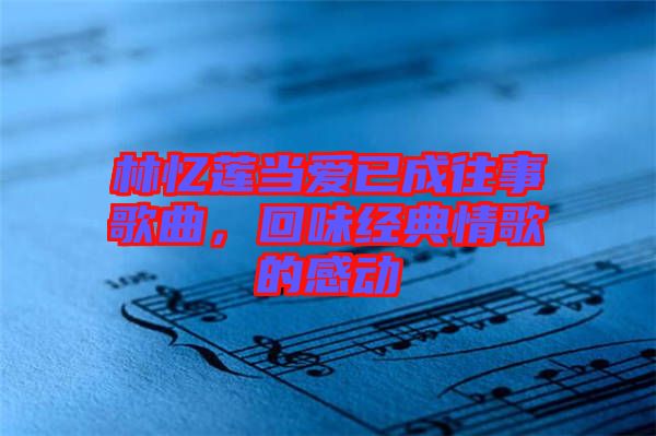 林憶蓮當愛已成往事歌曲，回味經典情歌的感動