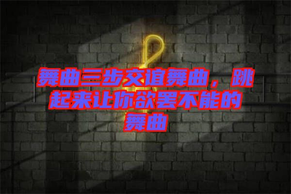 舞曲三步交誼舞曲，跳起來讓你欲罷不能的舞曲