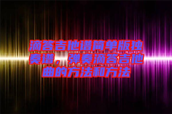 滴答吉他譜簡單版獨奏譜，彈奏滴答吉他曲的方法和方法