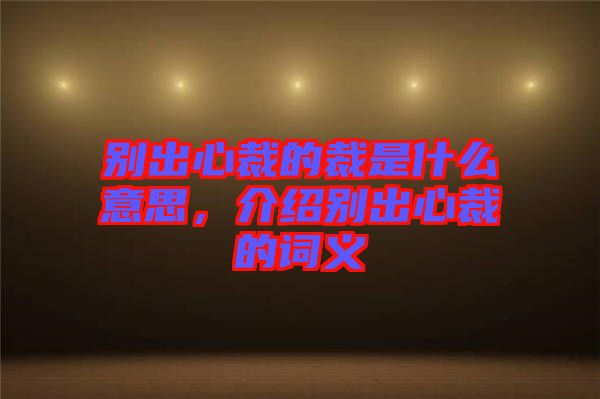 別出心裁的裁是什么意思，介紹別出心裁的詞義