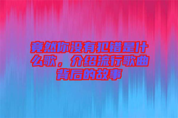 竟然你沒有犯錯是什么歌，介紹流行歌曲背后的故事