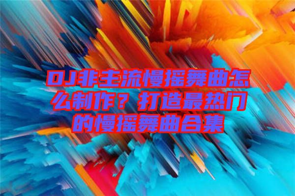 DJ非主流慢搖舞曲怎么制作？打造最熱門的慢搖舞曲合集