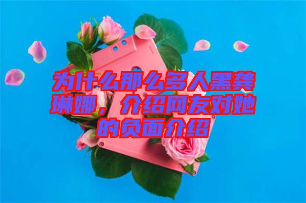 為什么那么多人黑龔琳娜，介紹網(wǎng)友對(duì)她的負(fù)面介紹