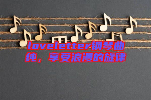 loveletter鋼琴曲純，享受浪漫的旋律