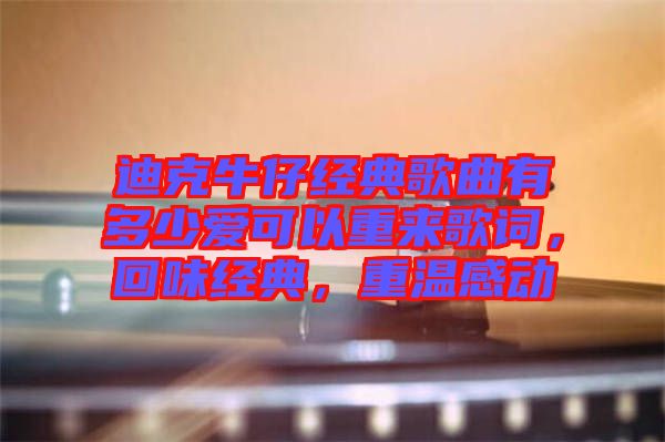 迪克牛仔經典歌曲有多少愛可以重來歌詞，回味經典，重溫感動