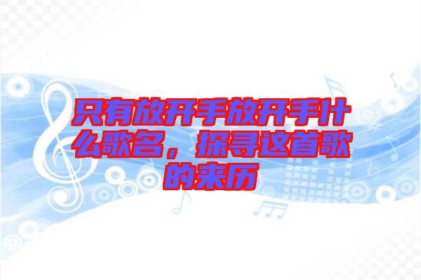 只有放開手放開手什么歌名，探尋這首歌的來歷