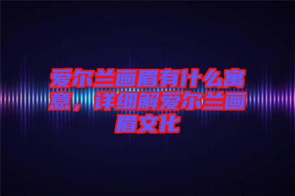 愛爾蘭畫眉有什么寓意，詳細解愛爾蘭畫眉文化