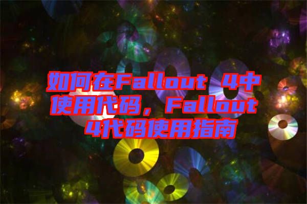 如何在Fallout 4中使用代碼，F(xiàn)allout 4代碼使用指南