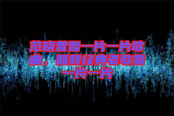 范曉萱雪一片一片歌曲，回顧經(jīng)典老歌雪一片一片