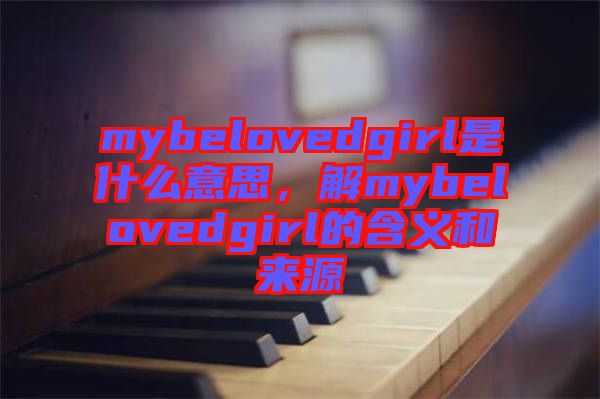 mybelovedgirl是什么意思，解mybelovedgirl的含義和來(lái)源