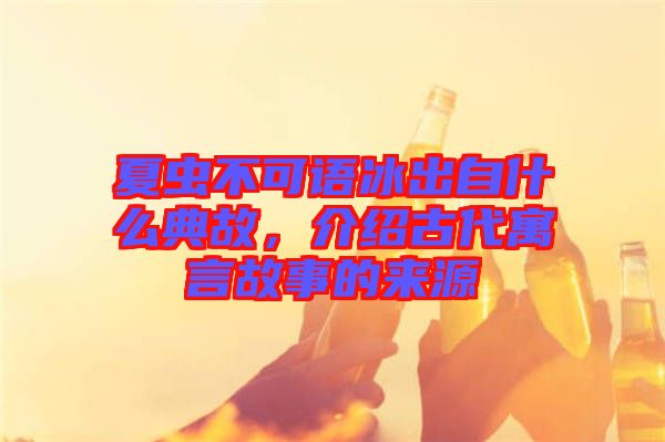 夏蟲不可語冰出自什么典故，介紹古代寓言故事的來源