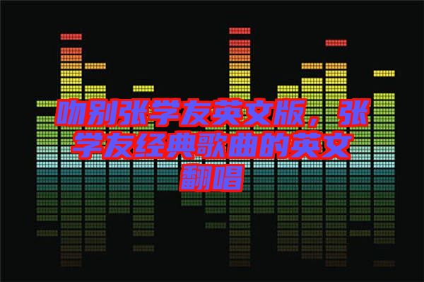 吻別張學(xué)友英文版，張學(xué)友經(jīng)典歌曲的英文翻唱