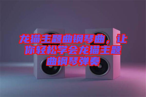 龍貓主題曲鋼琴曲，讓你輕松學(xué)會(huì)龍貓主題曲鋼琴?gòu)椬? width=