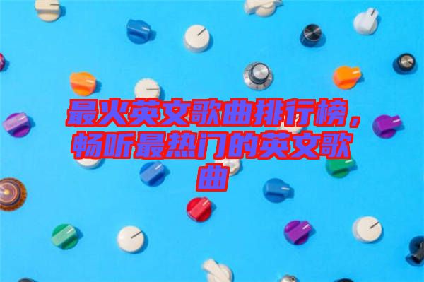 最火英文歌曲排行榜，暢聽最熱門的英文歌曲