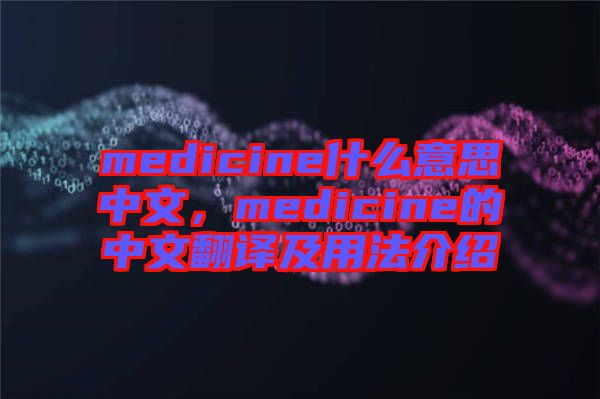 medicine什么意思中文，medicine的中文翻譯及用法介紹