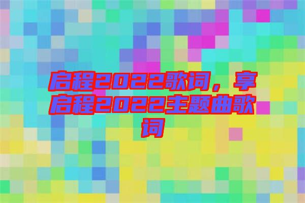 啟程2022歌詞，享啟程2022主題曲歌詞