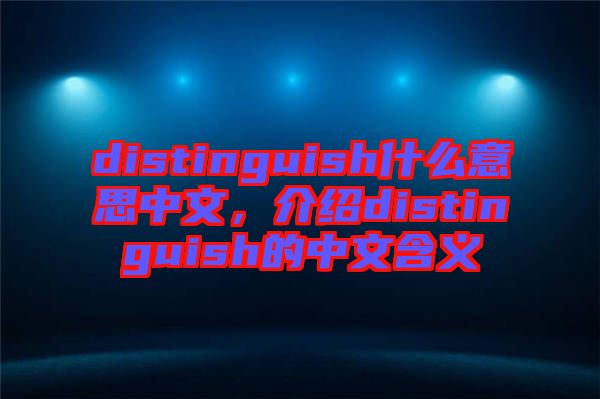 distinguish什么意思中文，介紹distinguish的中文含義