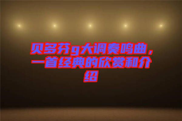 貝多芬g大調奏鳴曲，一首經典的欣賞和介紹