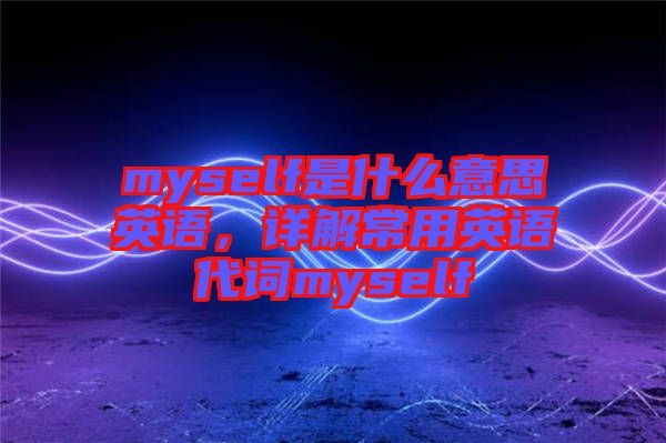 myself是什么意思英語，詳解常用英語代詞myself