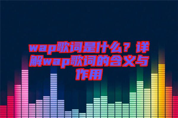 wap歌詞是什么？詳解wap歌詞的含義與作用