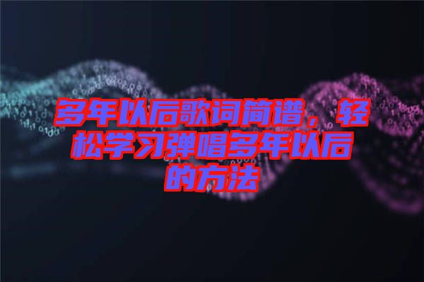 多年以后歌詞簡譜，輕松學(xué)習(xí)彈唱多年以后的方法