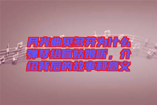 月光曲貝多芬為什么彈琴給盲姑娘聽，介紹背后的故事和意義