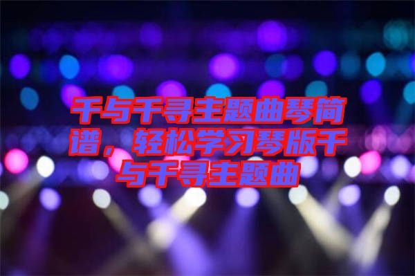 千與千尋主題曲琴簡譜，輕松學習琴版千與千尋主題曲