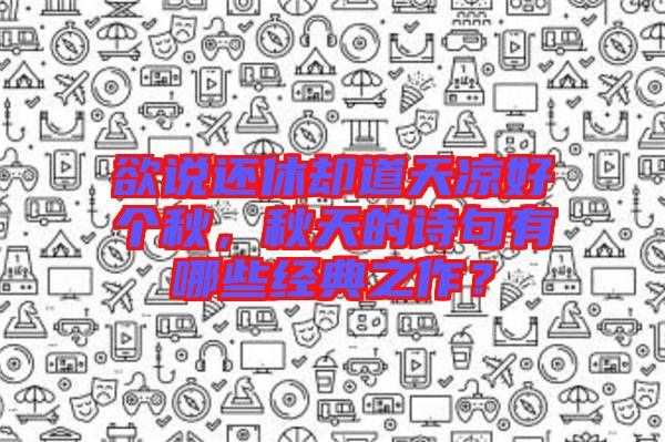 欲說還休卻道天涼好個秋，秋天的詩句有哪些經(jīng)典之作？