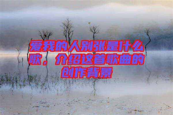 愛我的人別張是什么歌，介紹這首歌曲的創(chuàng)作背景