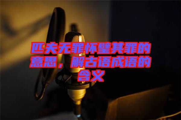 匹夫無罪懷璧其罪的意思，解古語成語的含義