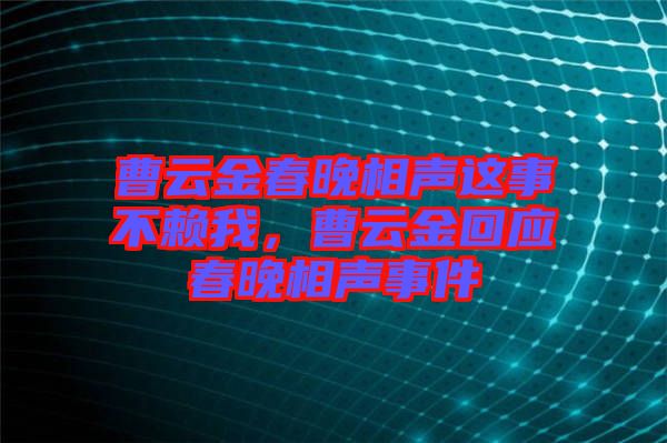 曹云金春晚相聲這事不賴(lài)我，曹云金回應(yīng)春晚相聲事件