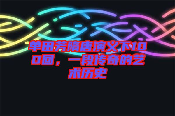 單田芳隋唐演義下100回，一段傳奇的藝術(shù)歷史