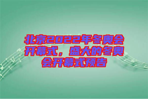 北京2022年冬奧會開幕式，盛大的冬奧會開幕式預告