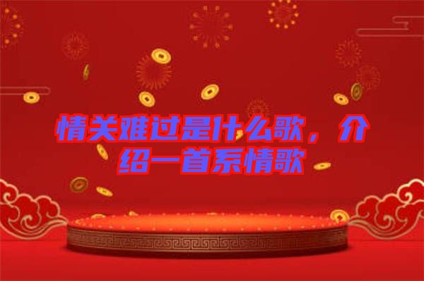 情關(guān)難過是什么歌，介紹一首系情歌