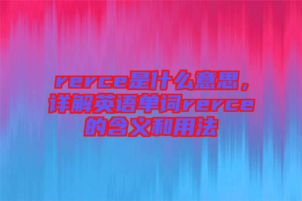 rerce是什么意思，詳解英語(yǔ)單詞rerce的含義和用法