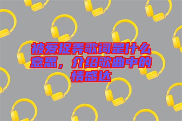 被愛捉弄歌詞是什么意思，介紹歌曲中的情感達