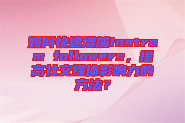 如何快速增加Instram followers，提高社交媒體影響力的方法？