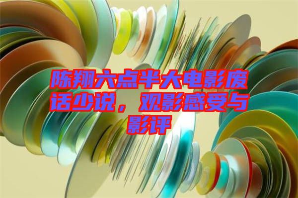 陳翔六點半大電影廢話少說，觀影感受與影評