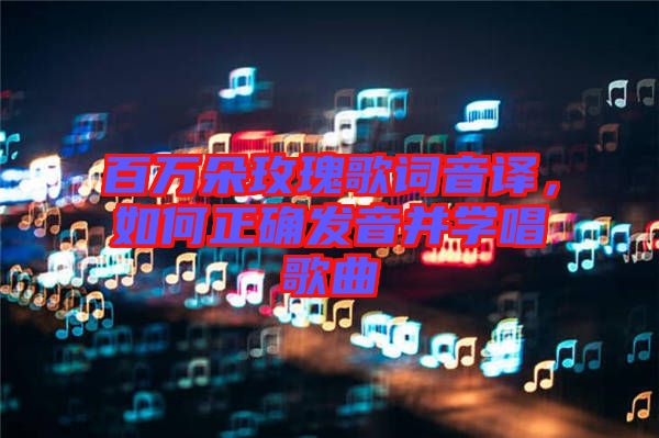 百萬朵玫瑰歌詞音譯，如何正確發(fā)音并學(xué)唱歌曲