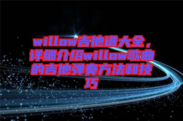 willow吉他譜大全，詳細(xì)介紹willow歌曲的吉他彈奏方法和技巧