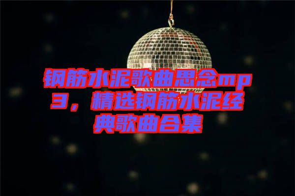 鋼筋水泥歌曲思念mp3，精選鋼筋水泥經(jīng)典歌曲合集