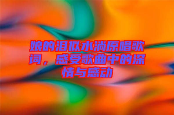 娘的淚似水淌原唱歌詞，感受歌曲中的深情與感動